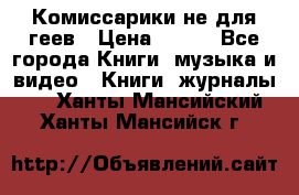 Комиссарики не для геев › Цена ­ 200 - Все города Книги, музыка и видео » Книги, журналы   . Ханты-Мансийский,Ханты-Мансийск г.